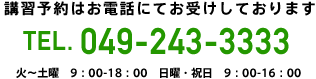 tel 049-243-3333　お問い合わせ/入校受付:  火～土曜  9：00-18：00　日曜・祝日  9：00-16：00　※ 教習時間とは異なります