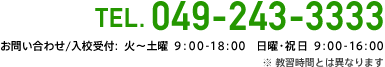 tel 049-243-3333　お問い合わせ/入校受付:  火～土曜  9：00-18：00　日曜・祝日  9：00-16：00　※ 教習時間とは異なります